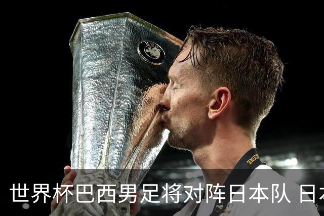 世界杯巴西男足将对阵日本队 日本队具备与巴西抗衡的实力