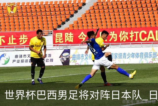 世界杯巴西男足将对阵日本队 日本队具备与巴西抗衡的实力