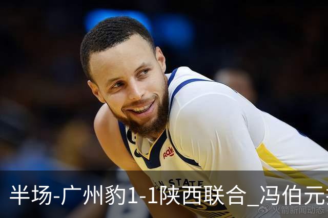 半场-广州豹1-1陕西联合 冯伯元扫射破僵王建明世界波扳平