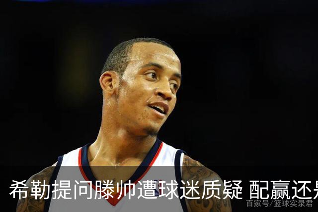 希勒提问滕帅遭球迷质疑 配赢还是踢得差说得不对