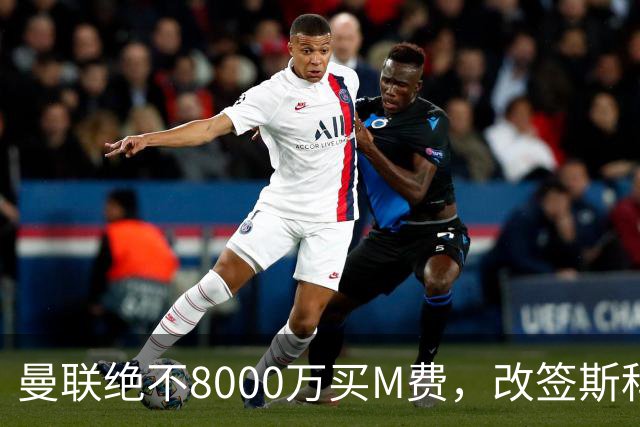 曼联绝不8000万买M费，改签斯科特理由揭秘！阿森纳率先问价被拒
