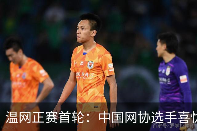 温网正赛首轮：中国网协选手喜忧参半