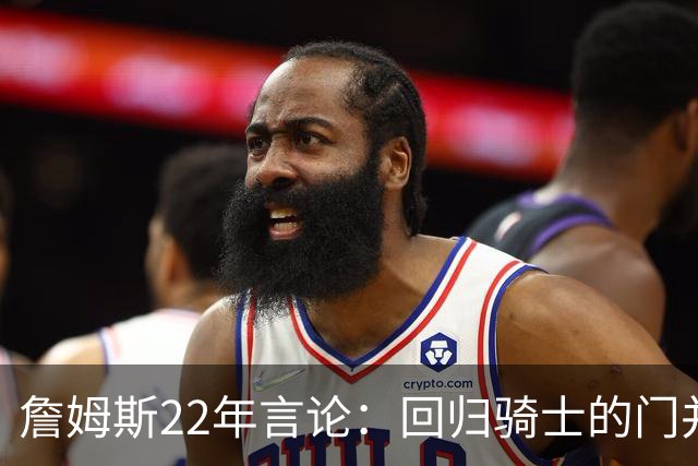 詹姆斯22年言论：回归骑士的门并未关上 生涯最后一季愿父子同队