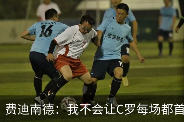 费迪南德：我不会让C罗每场都首发 主帅需要提前跟他沟通换人计划