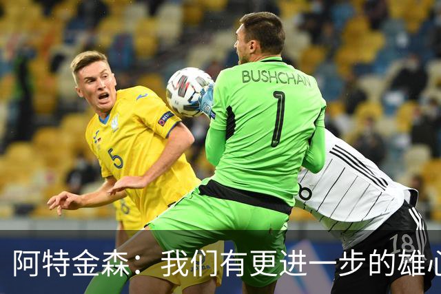 阿特金森：我们有更进一步的雄心 从很多方面看这是一个成功赛季