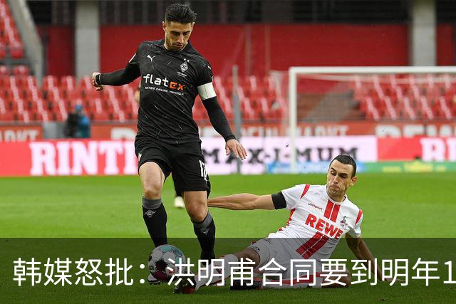韩媒怒批：洪明甫合同要到明年1月亚洲杯 他该被立即解职！