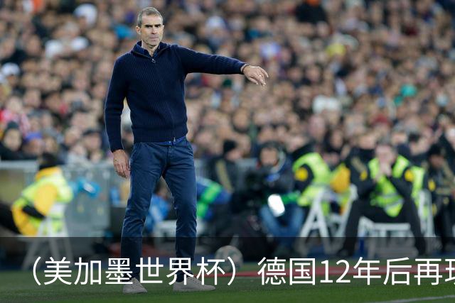 （美加墨世界杯）德国12年后再现“7比1” 日本队绝平荷兰队