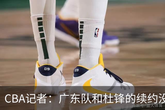 CBA记者：广东队和杜锋的续约没有进展